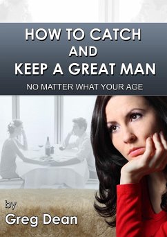 How To Catch and Keep a Great Man No Matter What Your Age (eBook, ePUB) - Dean, Greg