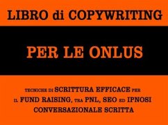 Libro di copywriting per le onlus: tecniche di scrittura efficace per il fund raising tra pnl, seo ed ipnosi conversazionale scritta (eBook, ePUB) - Banchelli, Alessandro