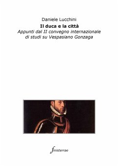 Il duca e la città. Appunti dal II convegno internazionale di studi su Vespasiano Gonzaga (eBook, ePUB) - Lucchini, Daniele