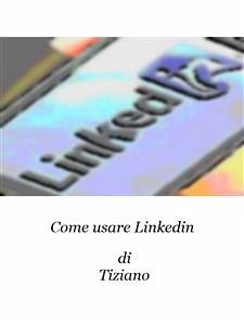 Come usare Linkedin (eBook, ePUB) - Tiziano