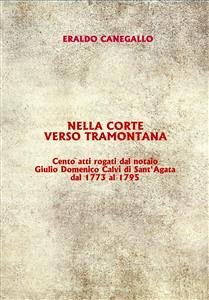 Nella corte verso tramontana - cento atti rogati dal notaio giulio domenico calvi di sant'agata dal 1773 al 1795 (eBook, PDF) - Canegallo, Eraldo