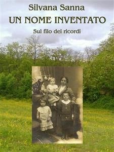 Un nome inventato - Sul filo dei ricordi (eBook, ePUB) - Sanna, Silvana