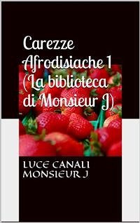 Carezze afrodisiache (La biblioteca di Monsieur J) (eBook, ePUB) - Canali, Luce; J, Monsieur