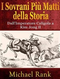 I Sovrani Più Matti Della Storia: Dall'imperatore Caligola A Kim Jong Il (eBook, ePUB) - Rank, Michael