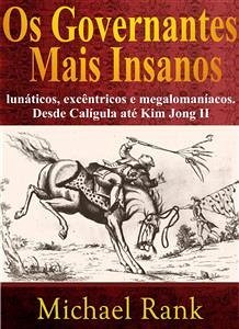 Os Governantes Mais Insanos: Lunáticos, Excêntricos E Megalomaníacos. Desde Calígula Até Kim Jong Ii (eBook, ePUB) - Rank, Michael