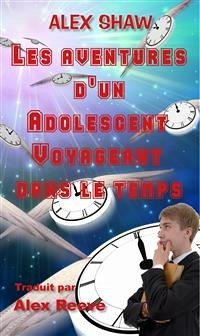 Les Aventures D'un Adolescent Voyageant Dans Le Temps (eBook, ePUB) - Shaw, Alex