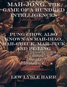 Mah-Jong, the Game of a Hundred Intelligences: Pung Chow, Also Known as Mah-Diao, Mah-Cheuk, Mah-Juck and Pe-Ling (eBook, ePUB) - Lysle Harr, Lew