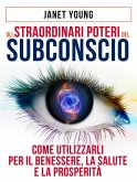 Gli Straordinari Poteri del Subconscio - Come utilizzarli per il Benessere, la Salute e la Prosperità (eBook, ePUB)