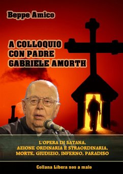 A colloquio con Padre Gabriele Amorth - L’opera di Satana, la sua azione ordinaria e straordinaria. (eBook, ePUB) - Amico, Beppe