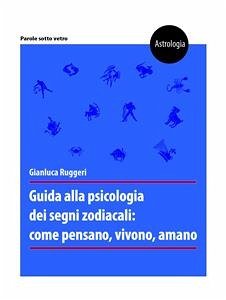 Guida alla psicologia dei segni zodiacali: come pensano, vivono, amano (eBook, ePUB) - Ruggeri, Gianluca