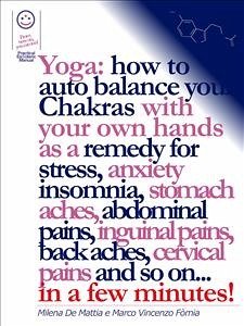 Reiki - Yoga: how to auto balance your Chakras with your own hands as a remedy for stress, anxiety insomnia, stomach aches, abdominal pains, inguinal pains, back aches, cervical pains and so on... in a few minutes! (eBook, ePUB) - De Mattia, Milena; Fomia, Marco