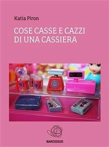 Cose Casse e Cazzi di una cassiera (eBook, ePUB) - Piron, Katia