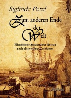 Zum anderen Ende der Welt - Historischer Auswanderer-Roman nach einer wahren Geschichte - Petzl, Siglinde M.