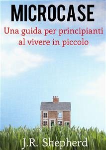 Microcase - Una Guida Per Principianti Al Vivere In Piccolo (eBook, ePUB) - Shepherd, J.R.