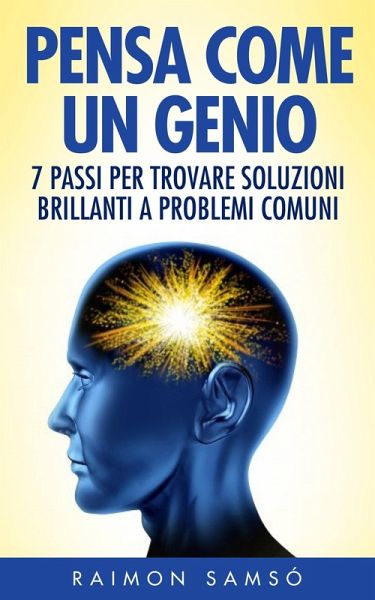 Pensa Come Un Genio: 7 Passi Per Trovare Soluzioni Brillanti A Problemi Comuni (eBook, ePUB)