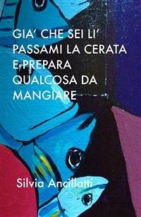 GIà che sei lì passami la cerata e prepara qualcosa da mangiare (eBook, ePUB) - Ancillotti, Silvia GIà che sei lì passami la cerata e prepara qualcosa da mangiare (eBook, ePUB) - Ancillotti, Silvia