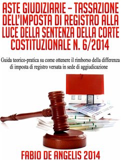 Aste Giudiziarie – Tassazione Dell'Imposta Di Registro Alla Luce Della Sentenza Della Corte Costituzionale N. 6/2014 (eBook, ePUB) - De Angelis, Fabio