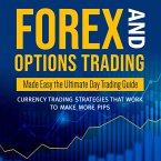 Forex and Options Trading Made Easy the Ultimate Day Trading Guide: Currency Trading Strategies that Work to Make More Pips (eBook, ePUB)