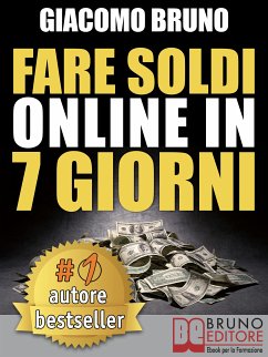 FARE SOLDI ONLINE IN 7 GIORNI. Come Guadagnare Denaro su Internet e Creare Rendite Automatiche con il Web (eBook, ePUB) - Bruno, Giacomo