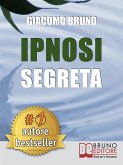 IPNOSI SEGRETA. Le Strategie Pratiche dei Grandi Maestri della PNL, dell'Ipnosi Conversazionale e del Mentalismo. (eBook, ePUB)