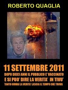 11 Settembre 2011: dopo 10 anni il pubblico è vaccinato e si può dire la verità in tivù. Tanto la verità ormai lascia il tempo che trova. (eBook, ePUB) - Quaglia, Roberto