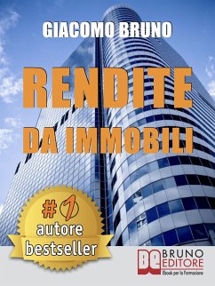 RENDITE DA IMMOBILI. Comprare Immobili in Leva Finanziaria e Creare Rendite Automatiche (eBook, ePUB) - Bruno, Giacomo