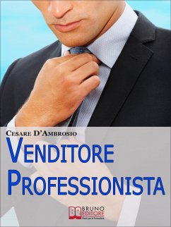 Venditore Professionista. Tecniche Pratiche per Approcciare il Cliente nel Modo Giusto e Motivarlo all'Acquisto. (Ebook Italiano - Anteprima Gratis) (eBook, ePUB) - D’Ambrosio, Cesare