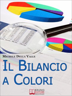 Il Bilancio a Colori. Come Rendere il Bilancio d'Esercizio Comprensibile e Facile da Consultare con l'Uso dei Colori. (Ebook Italiano -Anteprima Gratis) (eBook, ePUB) - Della Valle, Michele