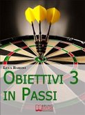 Obiettivi in 3 Passi. Guida Strategica per Definire, Valutare e Raggiungere ciò che Vuoi. (Ebook Italiano - Anteprima Gratis) (eBook, ePUB)