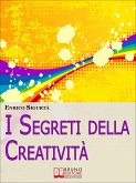 I Segreti della Creatività. Come Far Emergere il Creativo che c'è in Te Migliorando la Tua Vita. (Ebook Italiano - Anteprima Gratis) (eBook, ePUB)