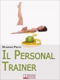 Il Personal Trainer. Esercizi e Metodi per Ritrovare la Forma Desiderata e Mantenerla. (Ebook Italiano - Anteprima Gratis) (eBook, ePUB)
