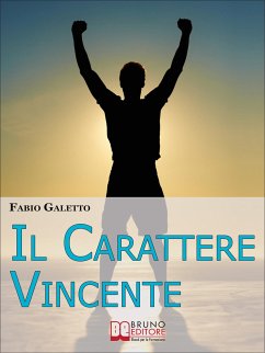 Il Carattere Vincente. Le Strategie del Pensiero Propositivo per Rafforzare la tua Autostima e Acquisire Serenità nella tua Vita. (Ebook Italiano - Anteprima Gratis) (eBook, ePUB) - Galetto, Fabio