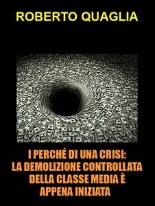 I perché di una crisi. la demolizione controllata della classe media è appena iniziata: verso la vittoria finale dei criptocrati (eBook, ePUB) - Quaglia, Roberto