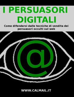 I PERSUASORI DIGITALI: come difendersi dalle tecniche di vendita dei persuasori occulti sul web. (eBook, ePUB) - Calicchio, Stefano