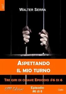 Aspettando il mio turno - Tre giri di chiave ep. #6 di 6 (eBook, ePUB) - Serra, Walter