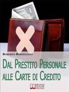 Dal Prestito Personale alle Carte di Credito. Come Ottenere un Prestito e Gestire i Tuoi Soldi Senza Rischi per il Portafogli. (Ebook Italiano - Anteprima Gratis) (eBook, ePUB) - Borzellino, Roberto