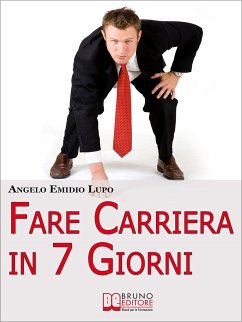 Fare Carriera in 7 Giorni. Organizza la Tua Scalata e Sfonda nel Mondo del Lavoro. (Ebook Italiano - Anteprima Gratis) (eBook, ePUB) - Emidio Lupo, Angelo