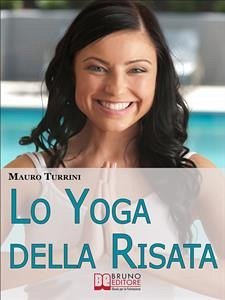 Lo Yoga Della Risata. Come Cambiare in Meglio la Tua Vita e Quella di Chi ti Circonda con l'Abitudine alla Risata. (Ebook Italiano - Anteprima Gratis) (eBook, ePUB) - Turrini, Mauro