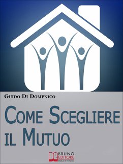 Come Scegliere Il Mutuo. Come ottenere il mutuo migliore senza avere brutte sorprese. (Ebook Italiano - Anteprima Gratis) (eBook, ePUB) - Di Domenico, Guido