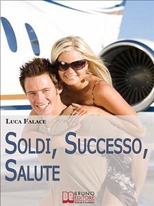 Soldi, Successo, Salute. Lo Sviluppo della Consapevolezza per Realizzare un Avvenire Felice. (Ebook Italiano - Anteprima Gratis) (eBook, ePUB) - Falace, Luca