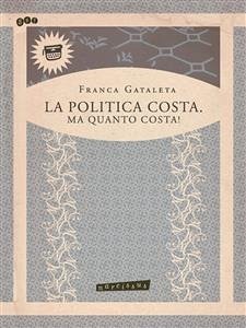 La politica costa.Ma quanto costa ! (eBook, ePUB) - Gataleta, Franca