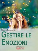 Gestire le emozioni. Come Sfruttare il Potenziale Creativo delle Emozioni e Sviluppare l'Intelligenza Emotiva. (Ebook Italiano - Anteprima Gratis) (eBook, ePUB)
