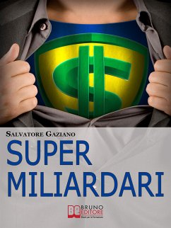 Super miliardari. Da Steve Jobs a Mark Zuckerberg, Vita, Morte, Miracoli, Storie e Segreti degli Uomini più Ricchi del Mondo. (Ebook Italiano - Anteprima Gratis) (eBook, ePUB) - Gaziano, Salvatore