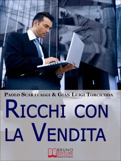 Ricchi Con La Vendita. Diventare Venditori Eccellenti e Cogliere le Opportunità del Saper Vendere . (Ebook Italiano - Anteprima Gratis) (eBook, ePUB) - Luigi Torcicoda, Gian; Scaravaggi, Paolo