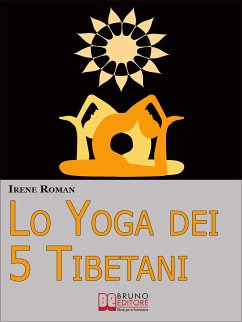 Lo Yoga dei Cinque Tibetani. Come Ottimizzare il Tuo Stato Mentale, Emotivo, Energetico e Fisico Grazie ai Cinque Riti Tibetani. (Ebook Italiano - Anteprima Gratis) (eBook, ePUB) - ROMAN, IRENE