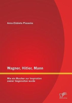 Wagner, Hitler, Mann: Wie ein Musiker zur Inspiration zweier Gegensätze wurde - Piasecka, Anna Elzbieta