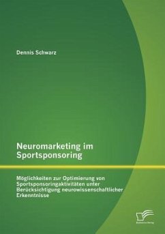 Neuromarketing im Sportsponsoring: Möglichkeiten zur Optimierung von Sportsponsoringaktivitäten unter Berücksichtigung neurowissenschaftlicher Erkenntnisse - Schwarz, Dennis