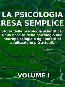 LA PSICOLOGIA RESA SEMPLICE - VOL 1 - Storia della psicologia scientifica. Dalla nascita della psicologia alla neuropsicologia e agli ambiti di applicazione più attuali. (eBook, ePUB) - Calicchio, Stefano