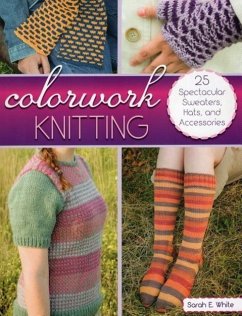 Colorwork Knitting: 25 Spectacular Sweaters, Hats, and Accessories - White, Sarah E.