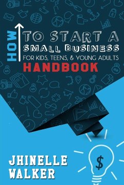 How To Start A Small Business For Kids, Teens, And Young Adults Handbook - Walker, Jhinelle